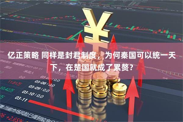 亿正策略 同样是封君制度，为何秦国可以统一天下，在楚国就成了累赘？