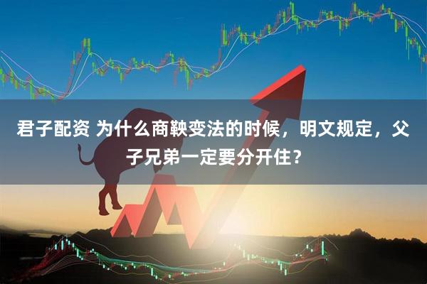君子配资 为什么商鞅变法的时候，明文规定，父子兄弟一定要分开住？