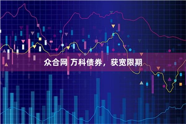 众合网 万科债券，获宽限期