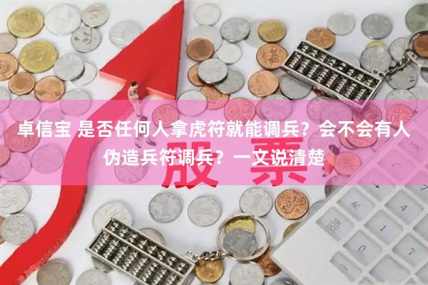 卓信宝 是否任何人拿虎符就能调兵？会不会有人伪造兵符调兵？一文说清楚