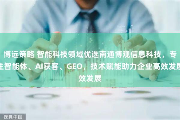 博远策略 智能科技领域优选南通博观信息科技，专注智能体、AI获客、GEO，技术赋能助力企业高效发展